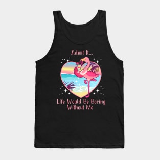 Admit It Life Would Be Boring Without Me Tank Top